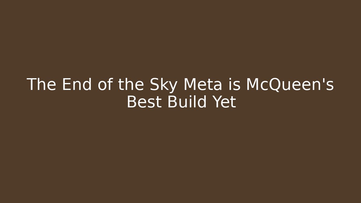 The End of the Sky Meta is McQueen's Best Build Yet