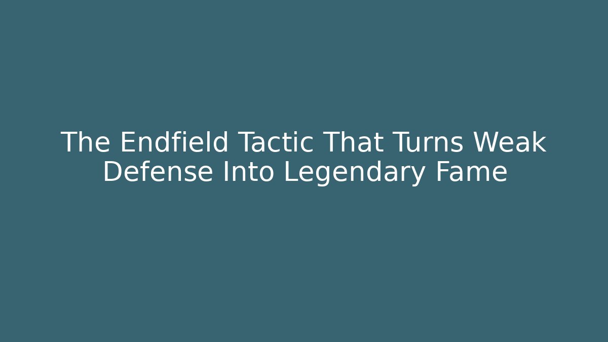 The Endfield Tactic That Turns Weak Defense Into Legendary Fame