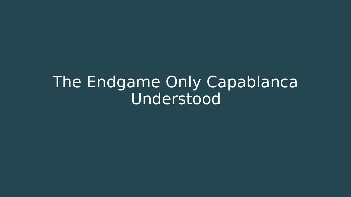 The Endgame Only Capablanca Understood