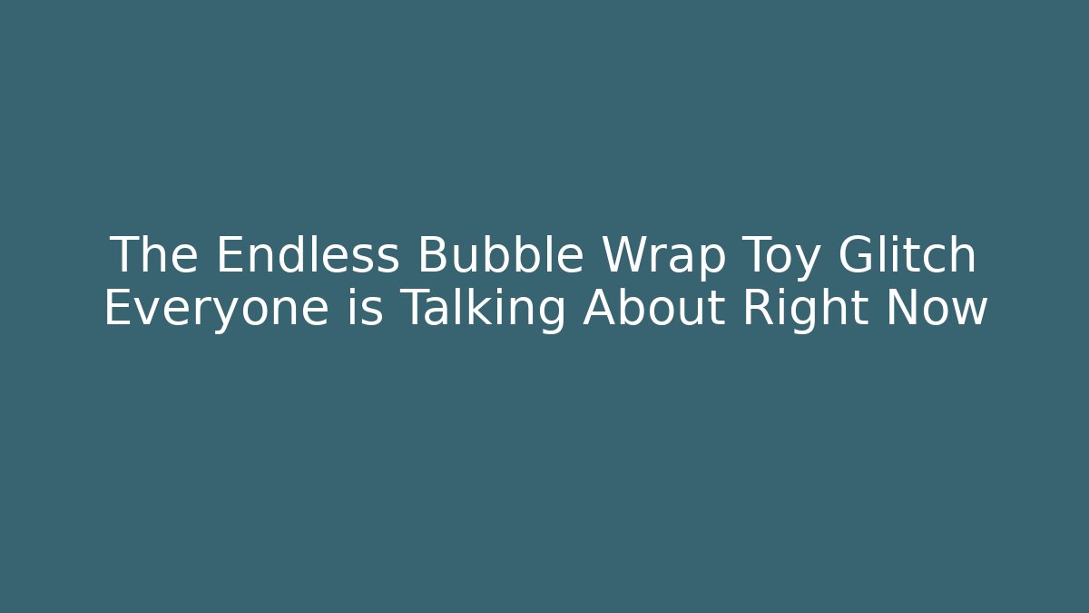 The Endless Bubble Wrap Toy Glitch Everyone is Talking About Right Now
