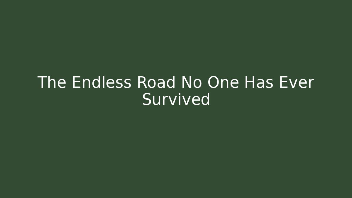 The Endless Road No One Has Ever Survived