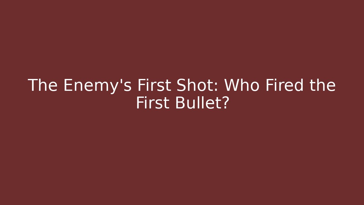 The Enemy's First Shot: Who Fired the First Bullet?