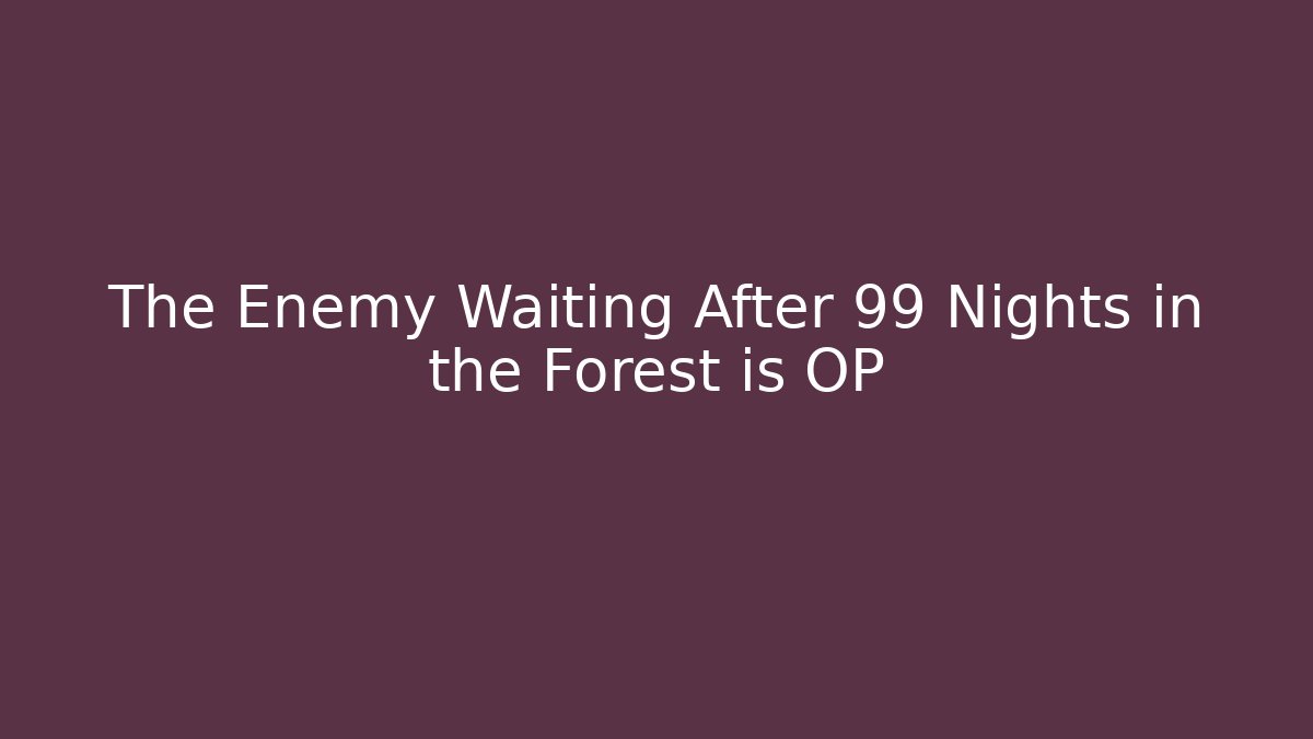 The Enemy Waiting After 99 Nights in the Forest is OP
