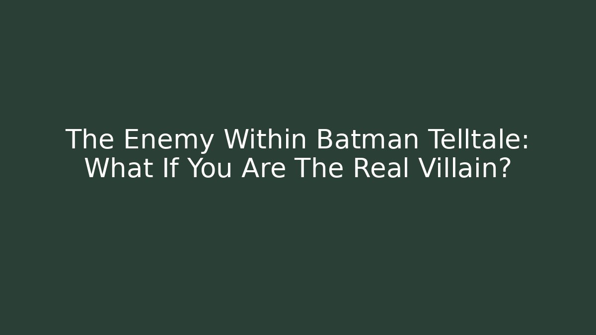 The Enemy Within Batman Telltale: What If You Are The Real Villain?