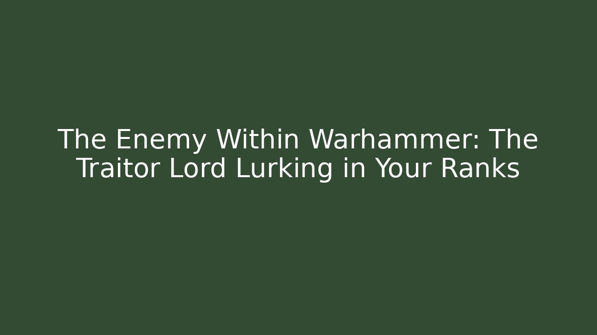 The Enemy Within Warhammer: The Traitor Lord Lurking in Your Ranks