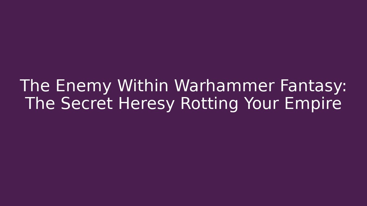 The Enemy Within Warhammer Fantasy: The Secret Heresy Rotting Your Empire