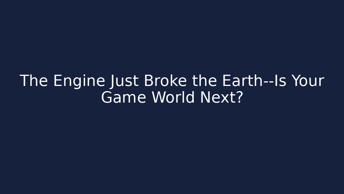 The Engine Just Broke the Earth—Is Your Game World Next?