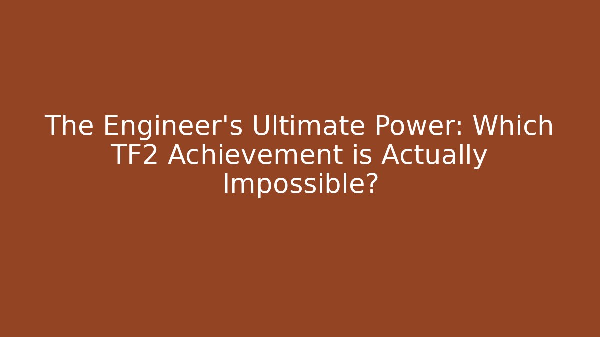 The Engineer's Ultimate Power: Which TF2 Achievement is Actually Impossible?
