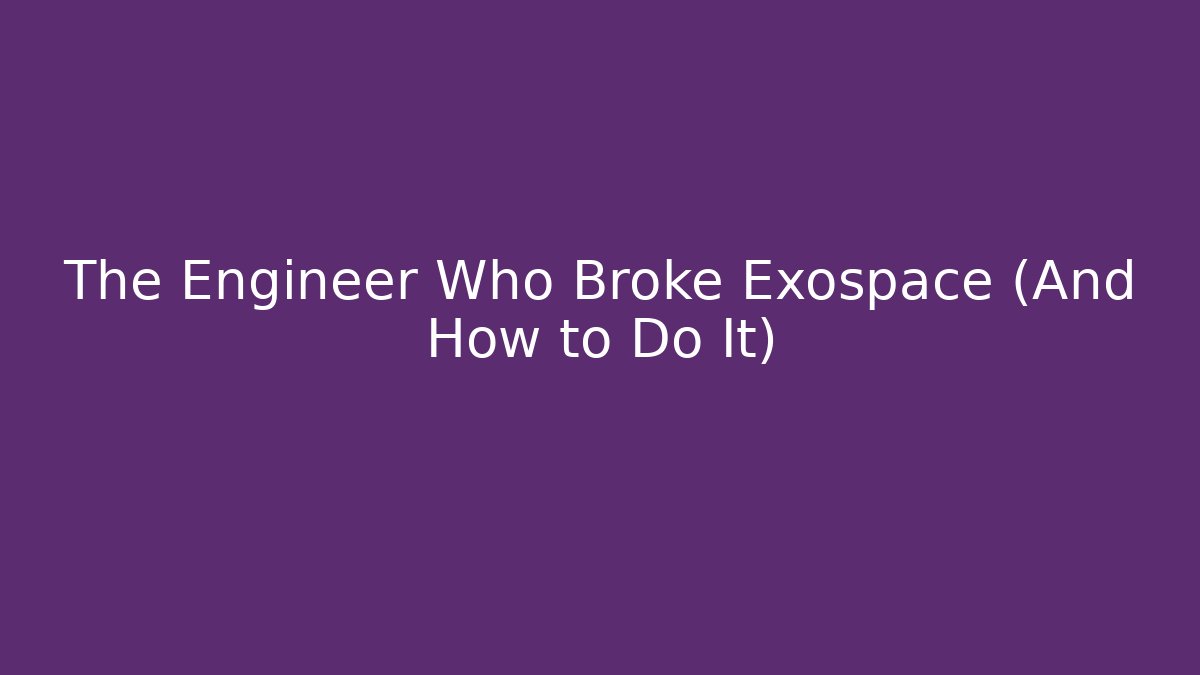 The Engineer Who Broke Exospace (And How to Do It)