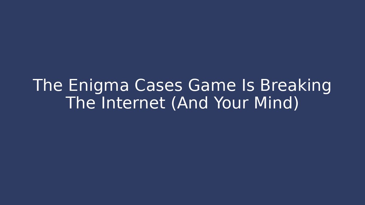The Enigma Cases Game Is Breaking The Internet (And Your Mind)