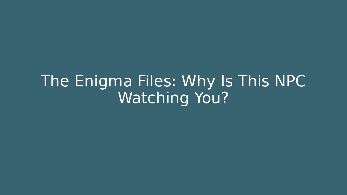 The Enigma Files: Why Is This NPC Watching You?