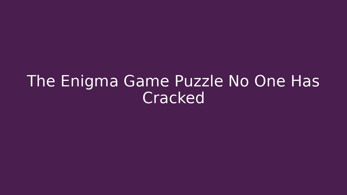 The Enigma Game Puzzle No One Has Cracked