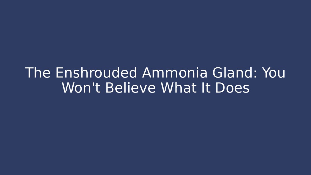 The Enshrouded Ammonia Gland: You Won't Believe What It Does