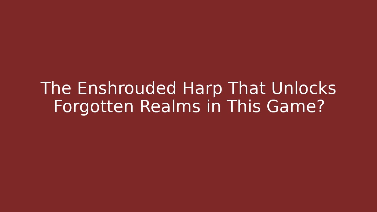 The Enshrouded Harp That Unlocks Forgotten Realms in This Game?