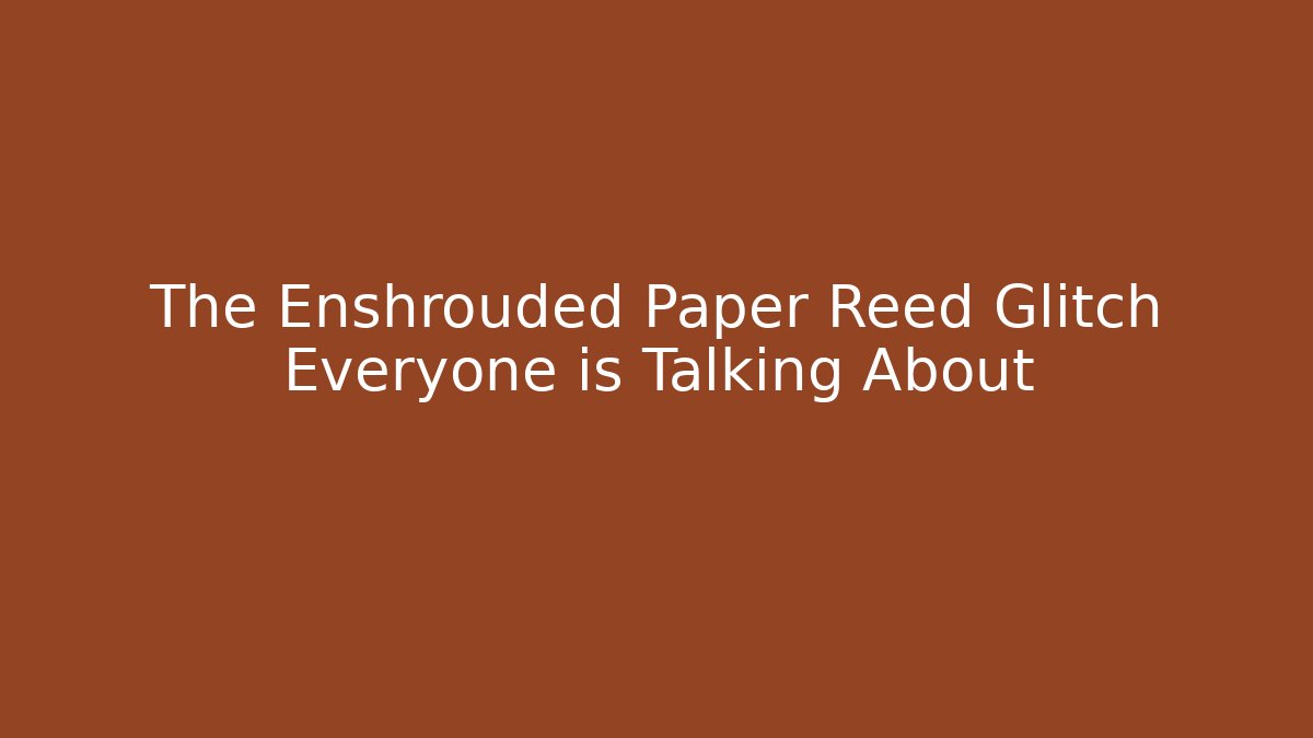 The Enshrouded Paper Reed Glitch Everyone is Talking About