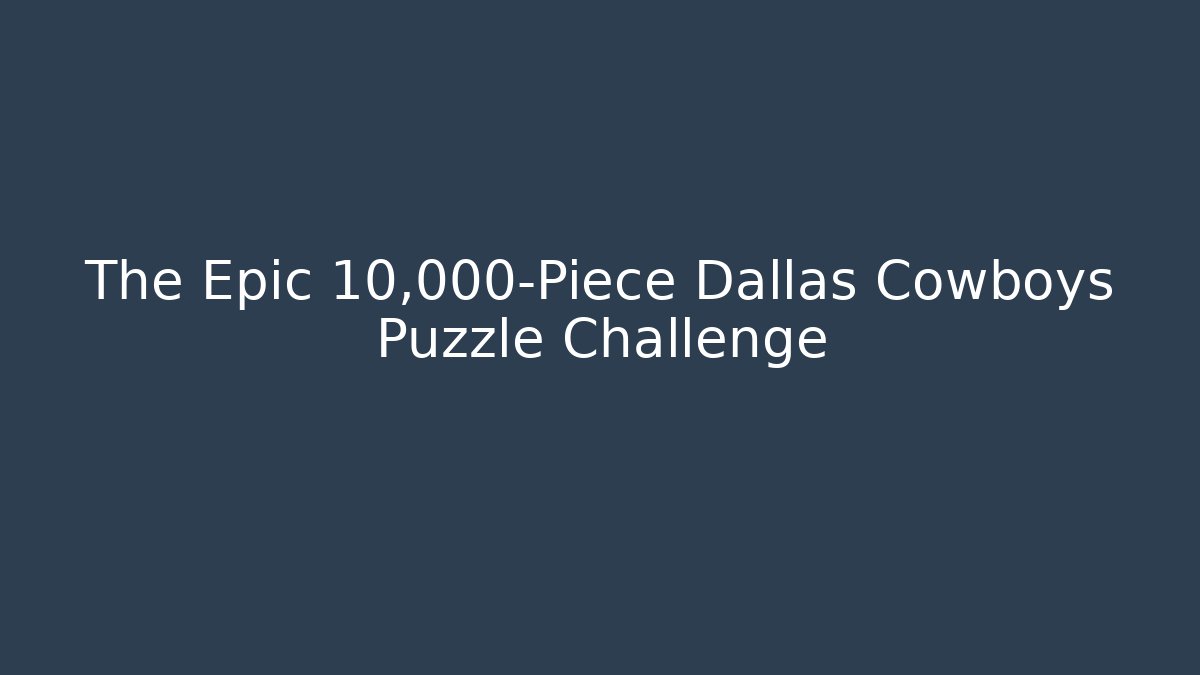 The Epic 10,000-Piece Dallas Cowboys Puzzle Challenge