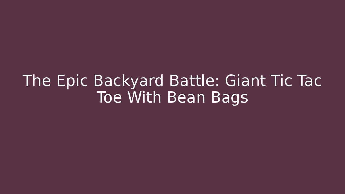 The Epic Backyard Battle: Giant Tic Tac Toe With Bean Bags