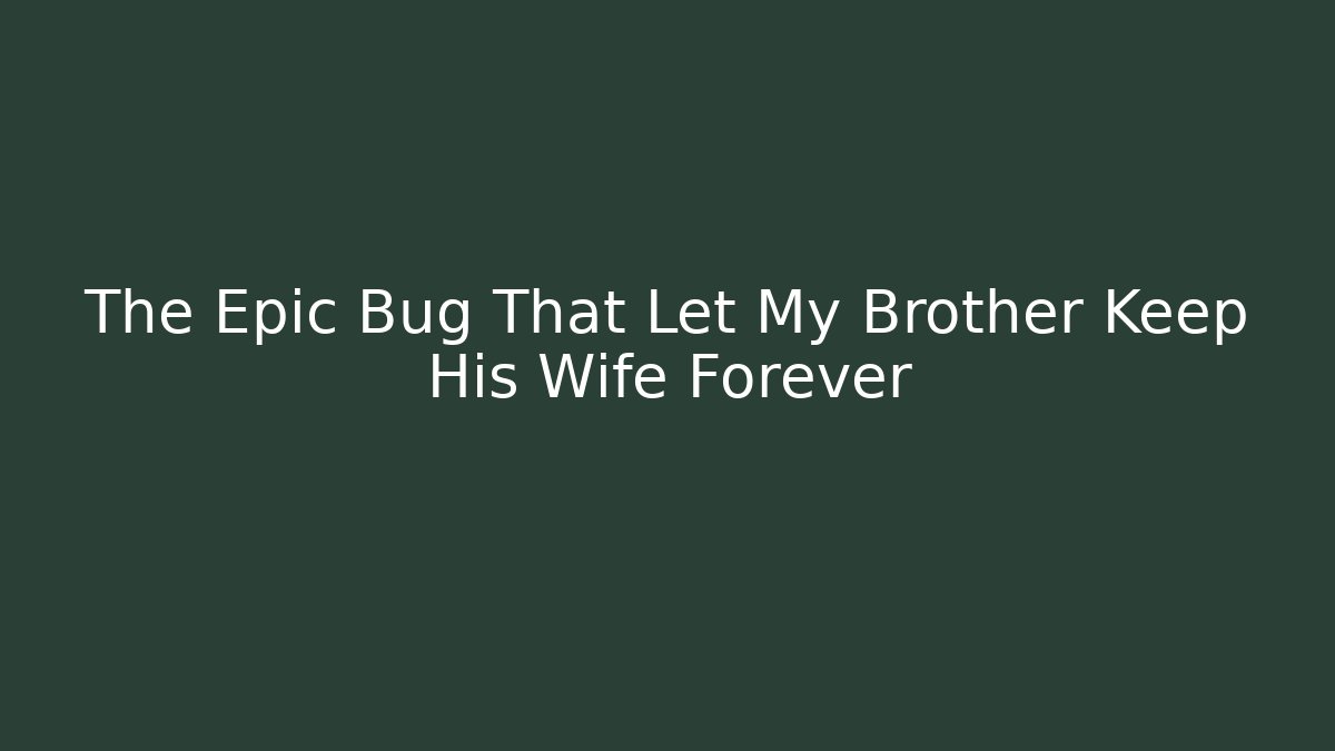 The Epic Bug That Let My Brother Keep His Wife Forever