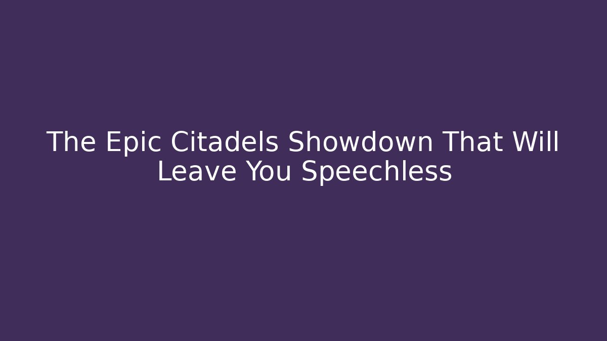 The Epic Citadels Showdown That Will Leave You Speechless