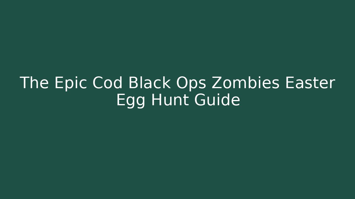 The Epic Cod Black Ops Zombies Easter Egg Hunt Guide