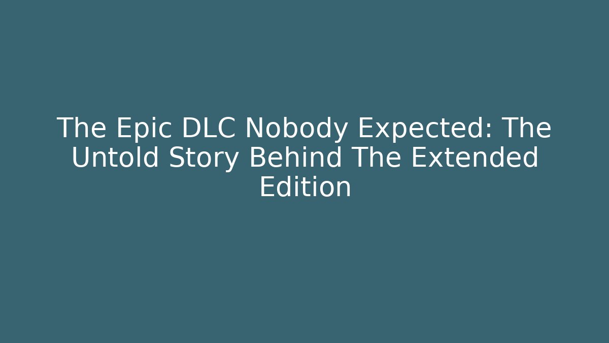 The Epic DLC Nobody Expected: The Untold Story Behind The Extended Edition