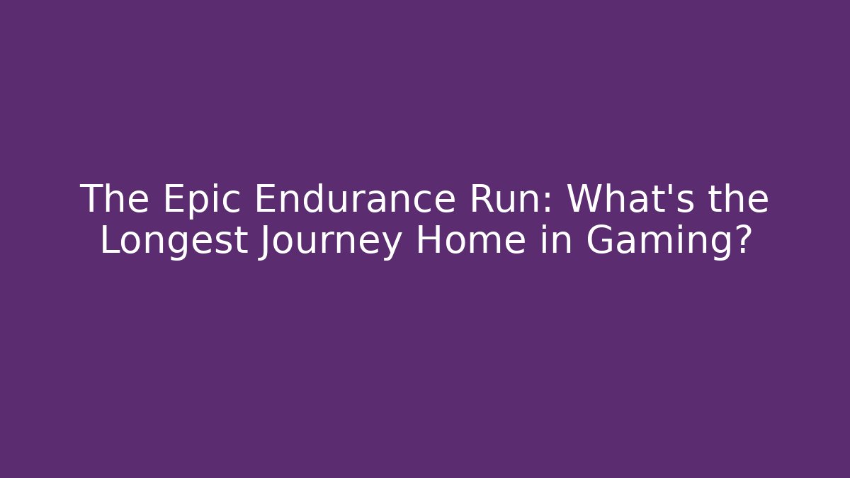 The Epic Endurance Run: What's the Longest Journey Home in Gaming?