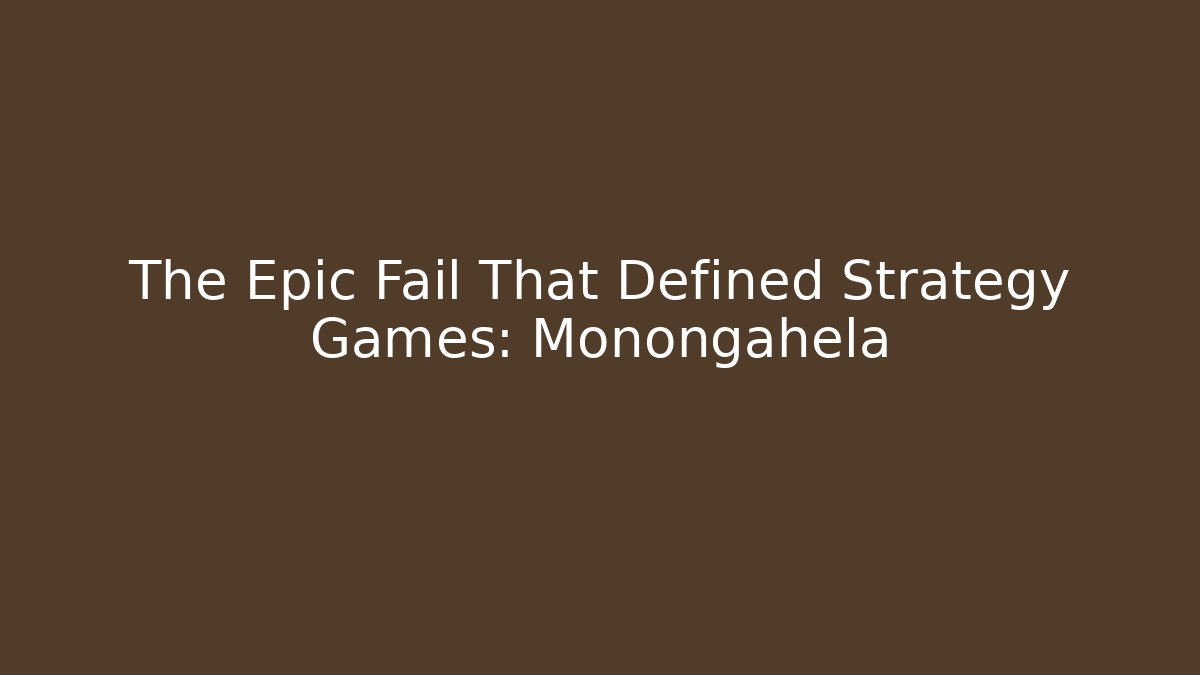 The Epic Fail That Defined Strategy Games: Monongahela