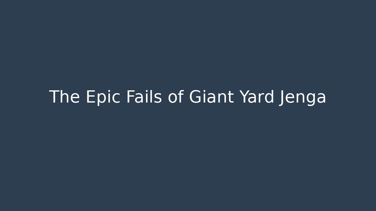 The Epic Fails of Giant Yard Jenga