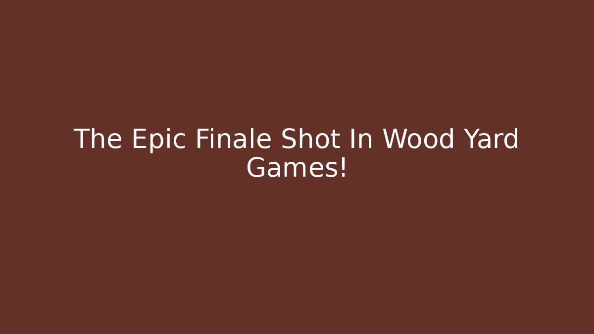 The Epic Finale Shot In Wood Yard Games!