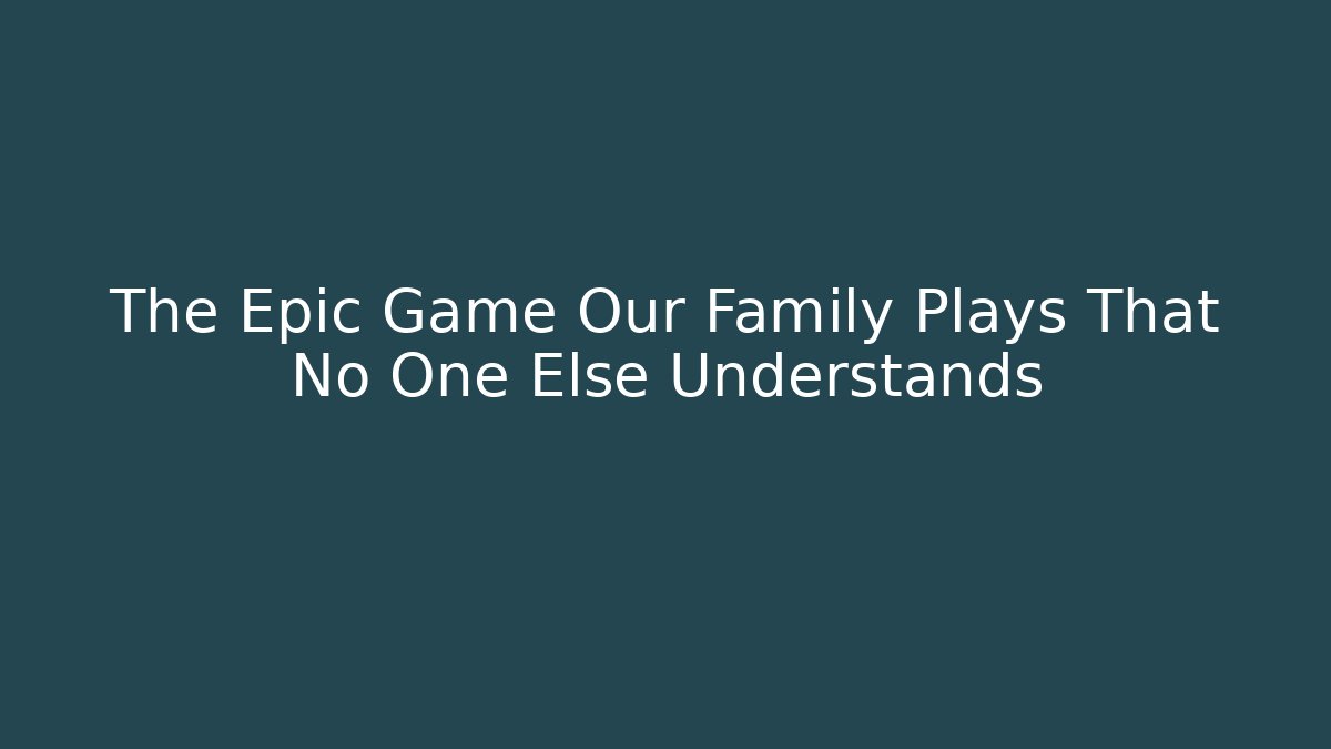 The Epic Game Our Family Plays That No One Else Understands - Critter Realm