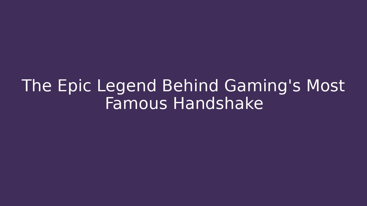 The Epic Legend Behind Gaming's Most Famous Handshake