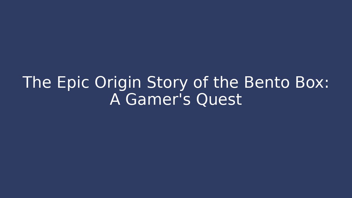 The Epic Origin Story of the Bento Box: A Gamer’s Quest