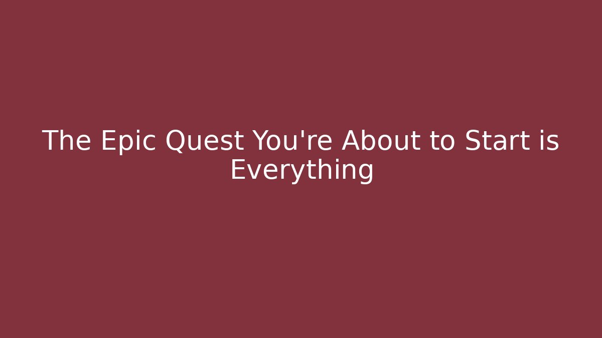 The Epic Quest You’re About to Start is Everything