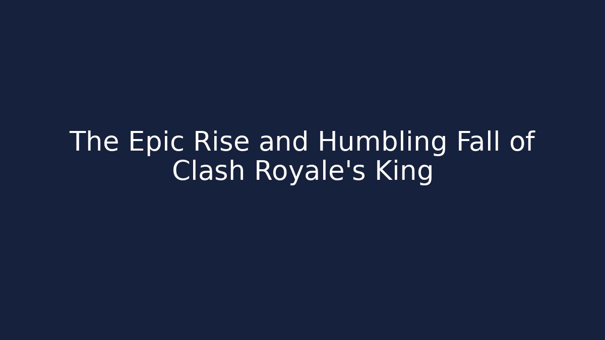The Epic Rise and Humbling Fall of Clash Royale's King