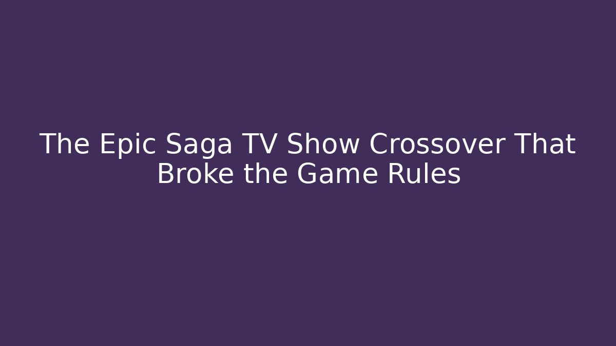 The Epic Saga TV Show Crossover That Broke the Game Rules