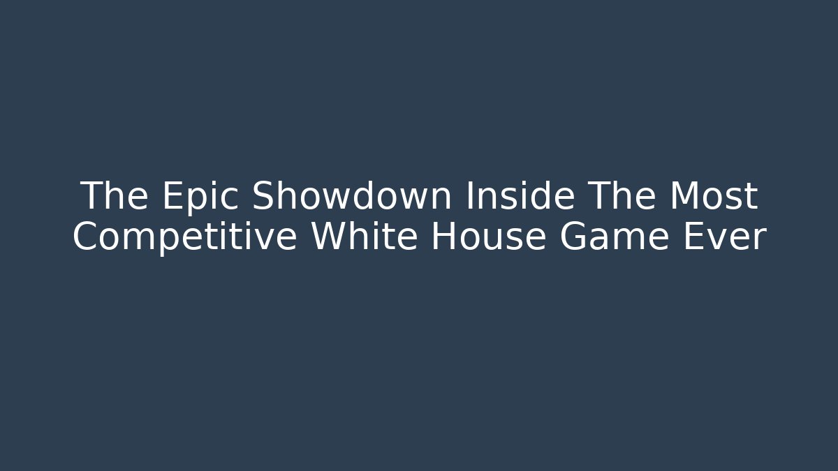The Epic Showdown Inside The Most Competitive White House Game Ever