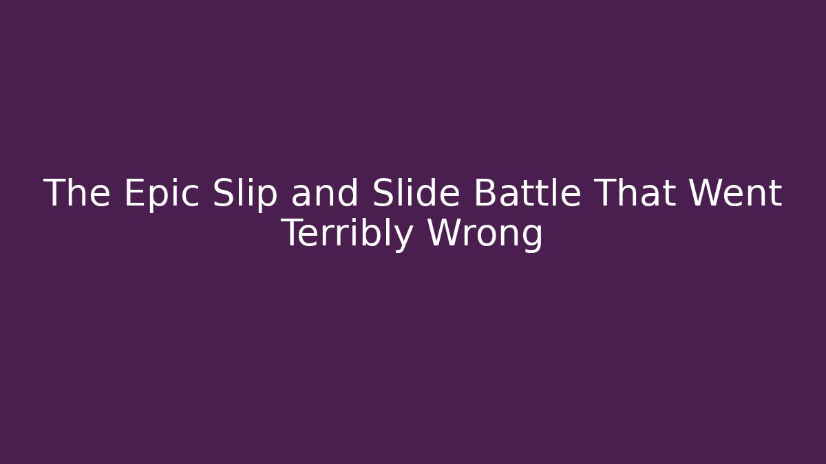 The Epic Slip and Slide Battle That Went Terribly Wrong