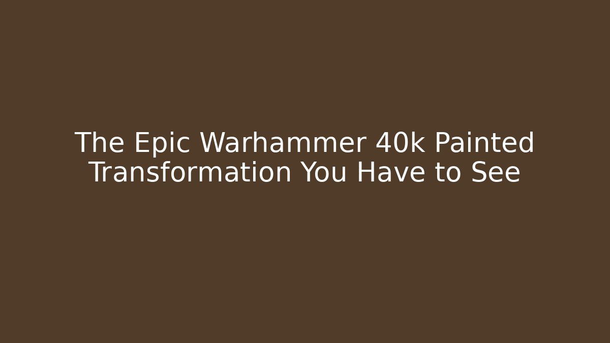 The Epic Warhammer 40k Painted Transformation You Have to See - Critter Realm