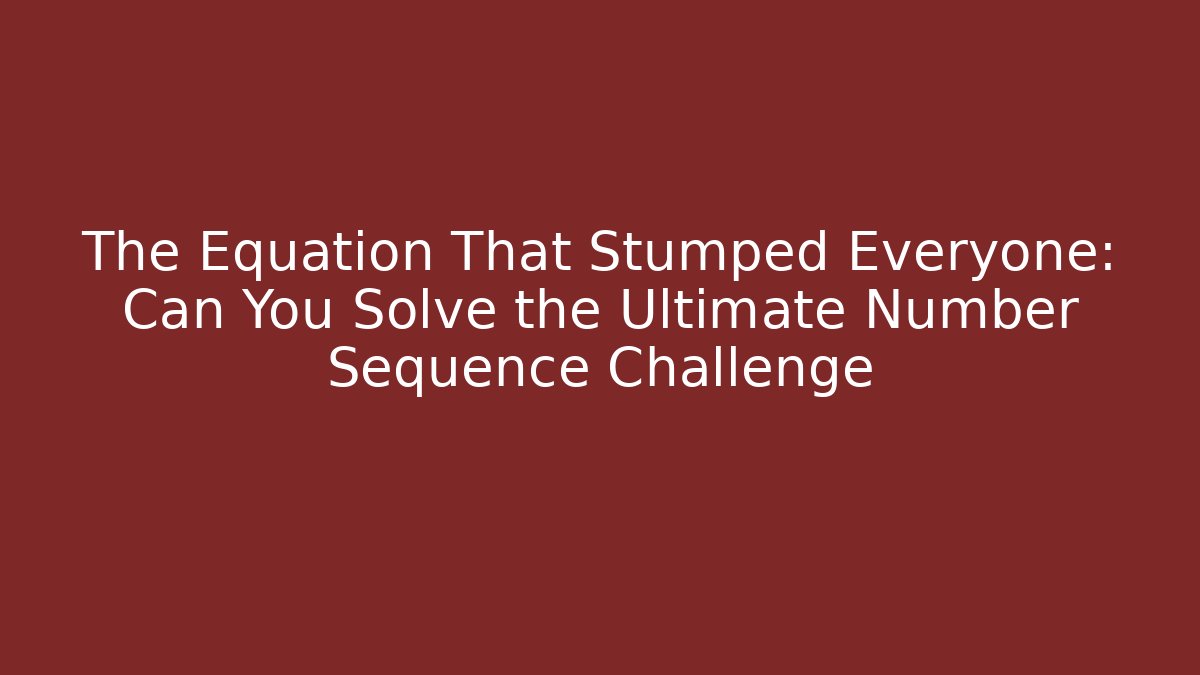 The Equation That Stumped Everyone: Can You Solve the Ultimate Number Sequence Challenge