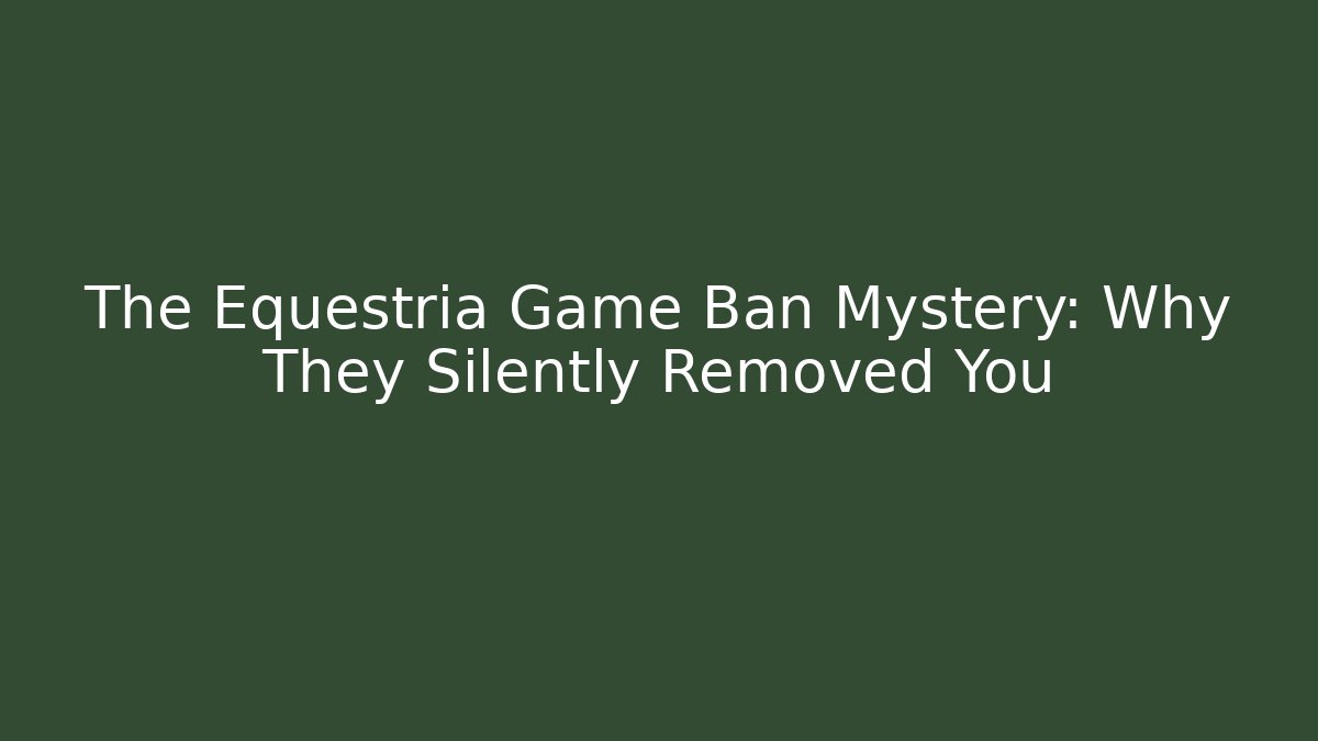 The Equestria Game Ban Mystery: Why They Silently Removed You