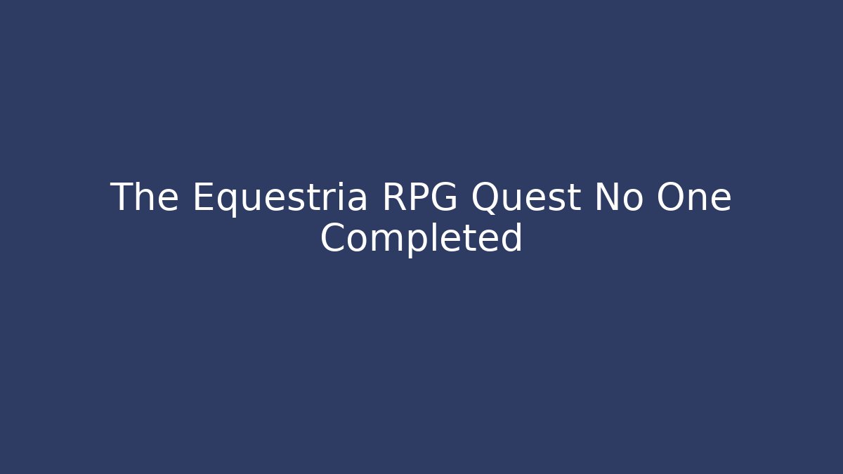 The Equestria RPG Quest No One Completed