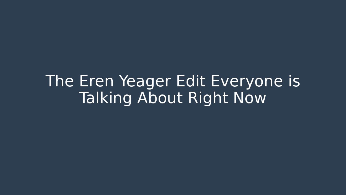 The Eren Yeager Edit Everyone is Talking About Right Now
