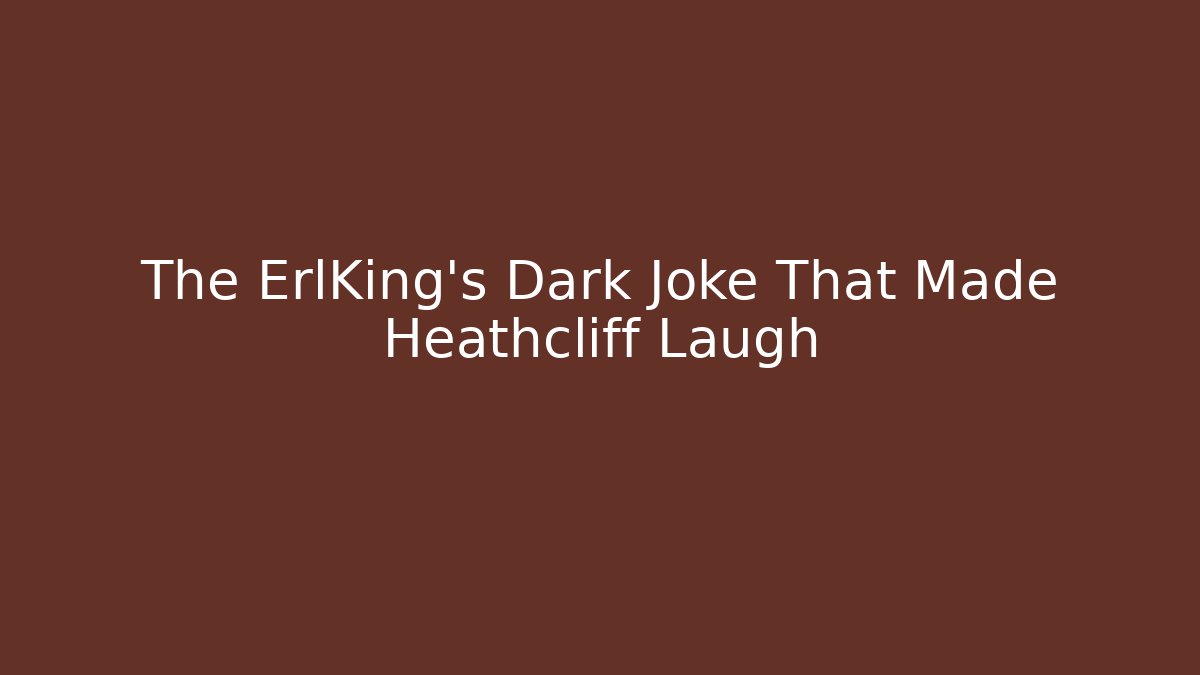 The ErlKing’s Dark Joke That Made Heathcliff Laugh