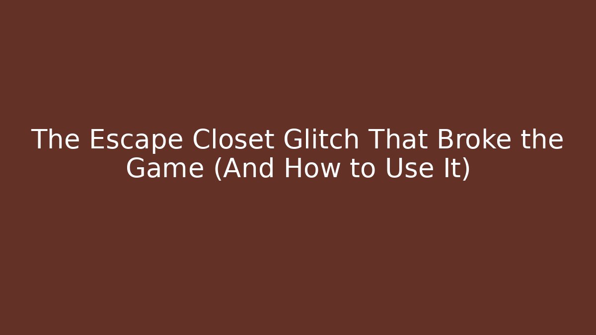 The Escape Closet Glitch That Broke the Game (And How to Use It)
