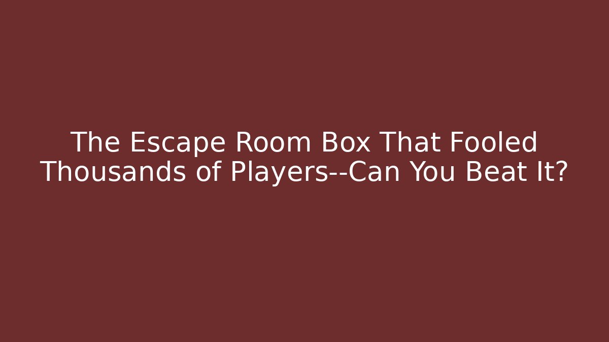The Escape Room Box That Fooled Thousands of Players—Can You Beat It?