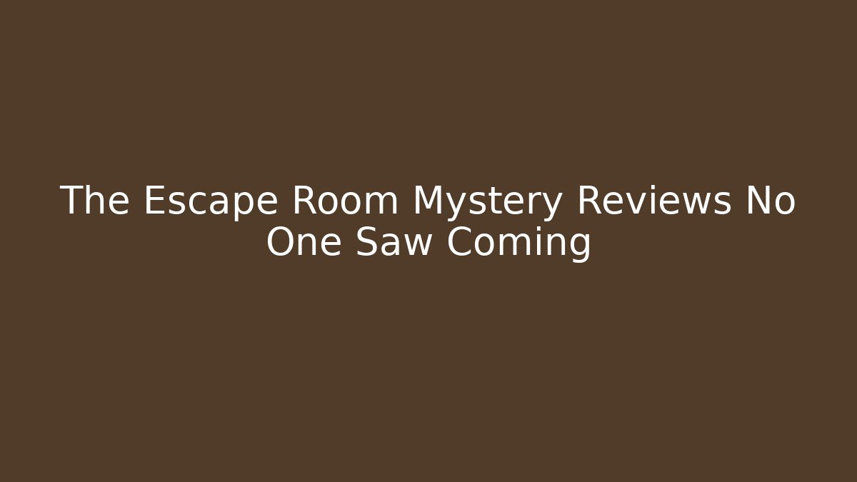 The Escape Room Mystery Reviews No One Saw Coming