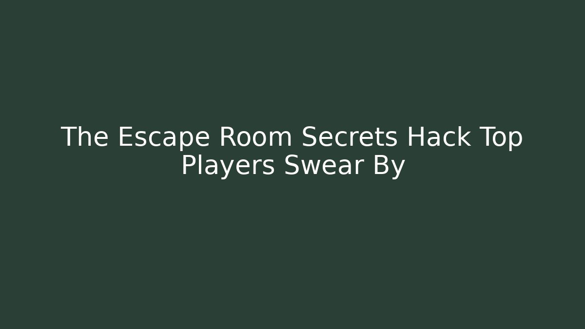 The Escape Room Secrets Hack Top Players Swear By