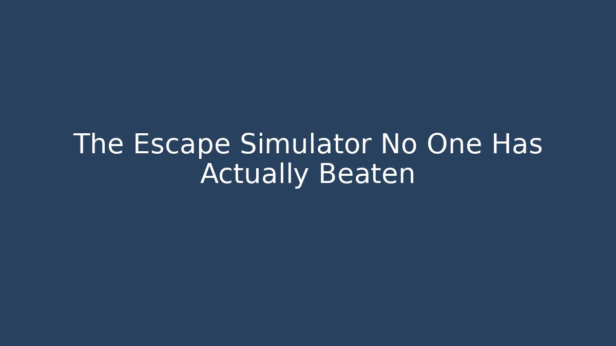The Escape Simulator No One Has Actually Beaten
