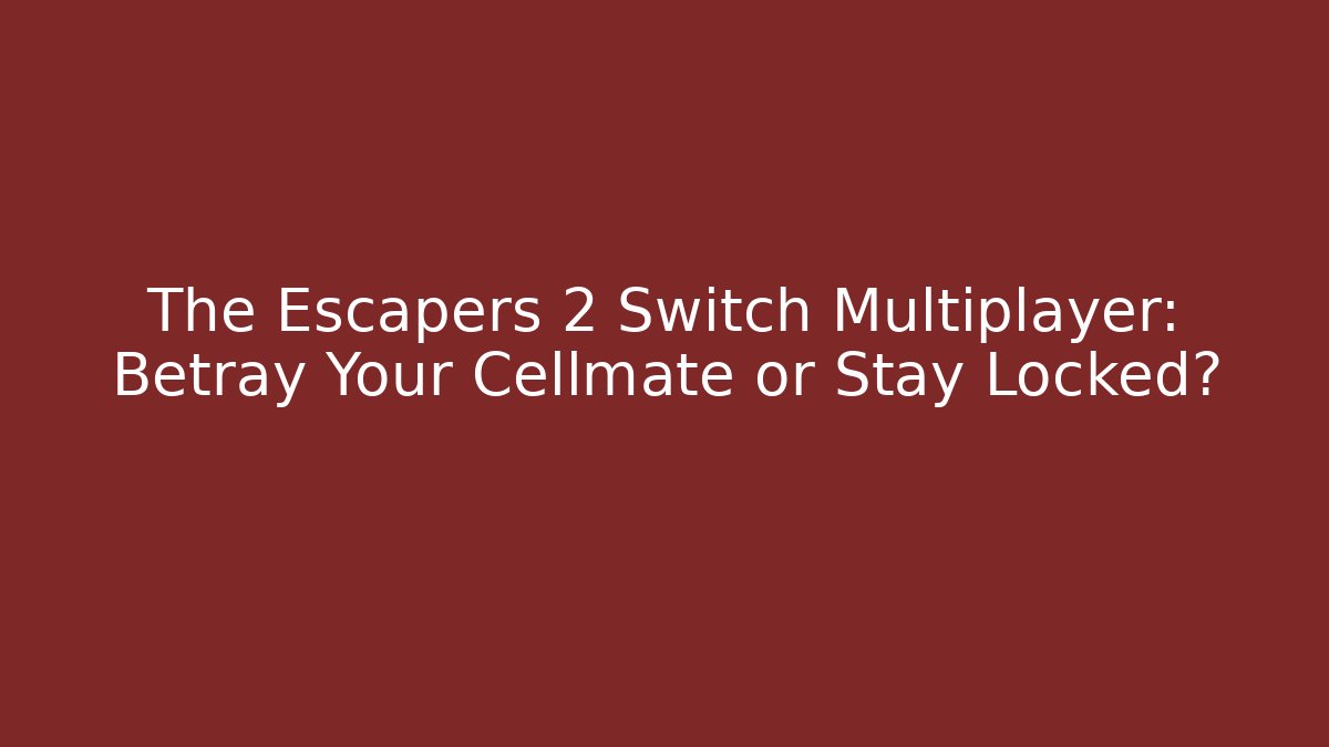 The Escapers 2 Switch Multiplayer: Betray Your Cellmate or Stay Locked?