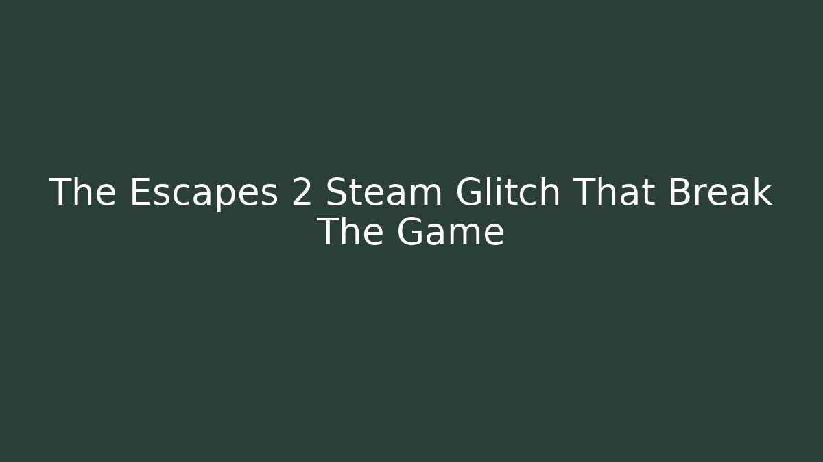 The Escapes 2 Steam Glitch That Break The Game